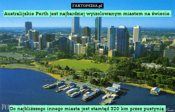Australijskie Perth jest najbardziej wyizolowanym miastem na świecie.












Do najbliższego innego miasta jest stamtąd 320 km przez pustynię. 