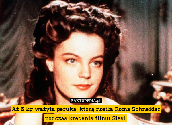 Aż 6 kg ważyła peruka, którą nosiła Roma Schneider podczas kręcenia filmu Sissi. 