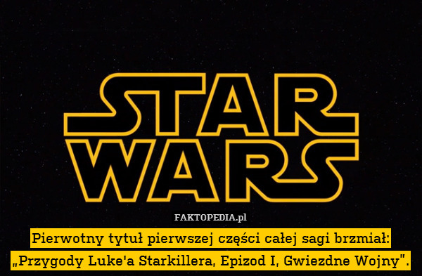 Pierwotny tytuł pierwszej części całej sagi brzmiał: „Przygody Luke&apos;a Starkillera, Epizod I, Gwiezdne Wojny”. 