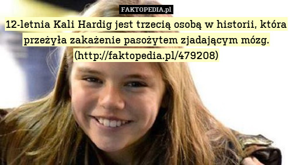 12-letnia Kali Hardig jest trzecią osobą w historii, która przeżyła zakażenie pasożytem zjadającym mózg.
(http://faktopedia.pl/479208) 
