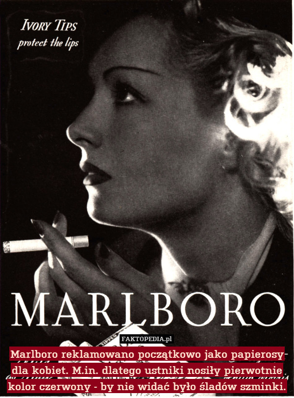 Marlboro reklamowano początkowo jako papierosy
dla kobiet. M.in. dlatego ustniki nosiły pierwotnie
kolor czerwony - by nie widać było śladów szminki. 