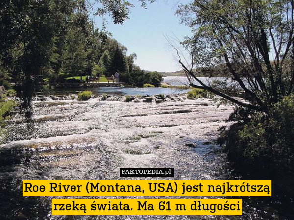Roe River (Montana, USA) jest najkrótszą rzeką świata. Ma 61 m długości 