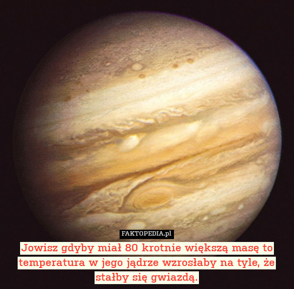 Jowisz gdyby miał 80 krotnie większą masę to temperatura w jego jądrze wzrosłaby na tyle, że stałby się gwiazdą. 
