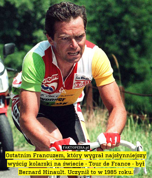 Ostatnim Francuzem, który wygrał najsłynniejszy wyścig kolarski na świecie - Tour de France - był Bernard Hinault. Uczynił to w 1985 roku. 