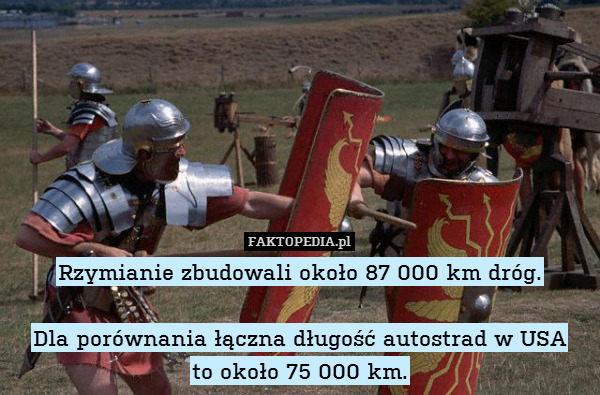 Rzymianie zbudowali około 87 000 km dróg.

Dla porównania łączna długość autostrad w USA
to około 75 000 km. 