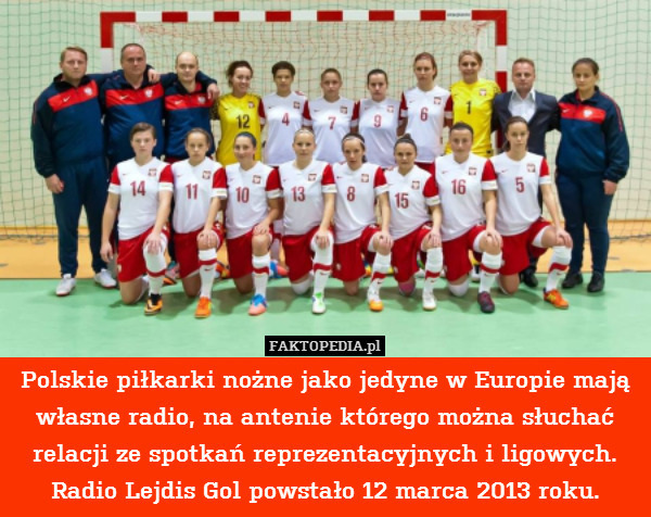 Polskie piłkarki nożne jako jedyne w Europie mają własne radio, na antenie którego można słuchać relacji ze spotkań reprezentacyjnych i ligowych. Radio Lejdis Gol powstało 12 marca 2013 roku. 