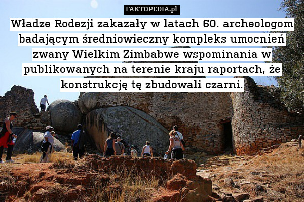Władze Rodezji zakazały w latach 60. archeologom badającym średniowieczny kompleks umocnień zwany Wielkim Zimbabwe wspominania w publikowanych na terenie kraju raportach, że konstrukcję tę zbudowali czarni. 