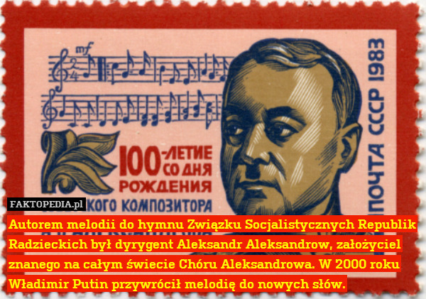 Autorem melodii do hymnu Związku Socjalistycznych Republik Radzieckich był dyrygent Aleksandr Aleksandrow, założyciel znanego na całym świecie Chóru Aleksandrowa. W 2000 roku Władimir Putin przywrócił melodię do nowych słów. 