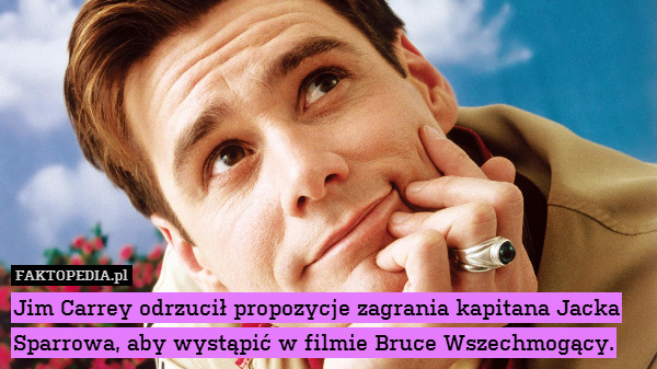 Jim Carrey odrzucił propozycje zagrania kapitana Jacka Sparrowa, aby wystąpić w filmie Bruce Wszechmogący. 