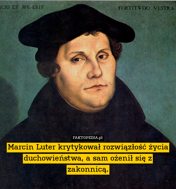 Marcin Luter krytykował rozwiązłość życia duchowieństwa, a sam ożenił się z zakonnicą. 