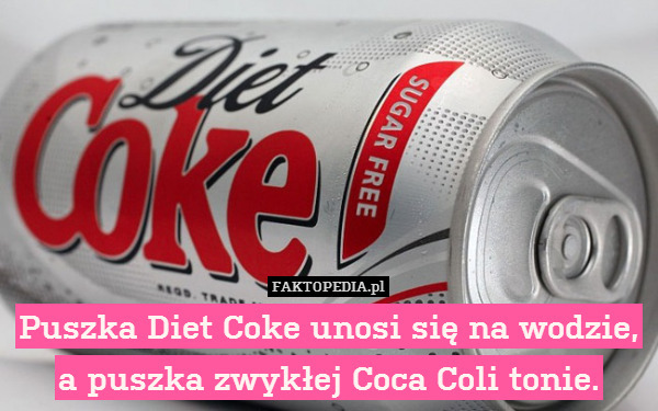 Puszka Diet Coke unosi się na wodzie, a puszka zwykłej Coca Coli tonie. 