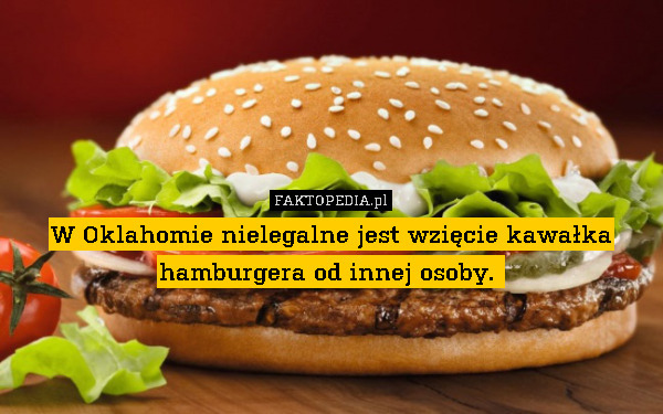 W Oklahomie nielegalne jest wzięcie kawałka hamburgera od innej osoby. 