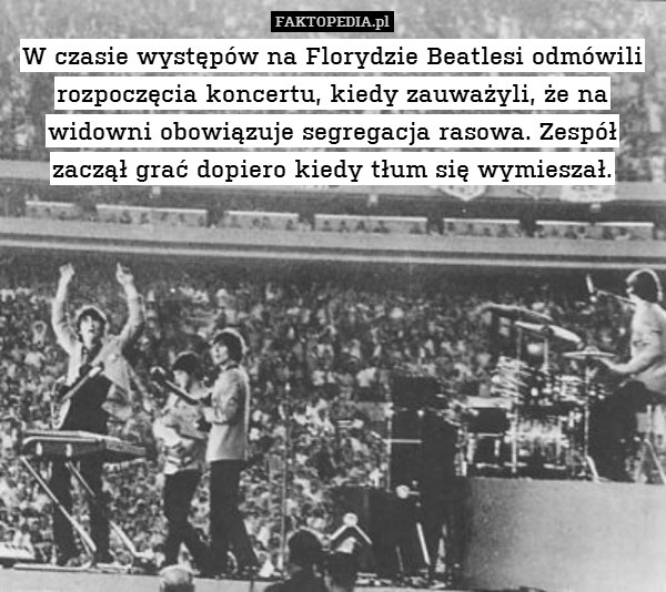 W czasie występów na Florydzie Beatlesi odmówili rozpoczęcia koncertu, kiedy zauważyli, że na widowni obowiązuje segregacja rasowa. Zespół zaczął grać dopiero kiedy tłum się wymieszał. 