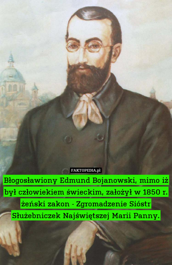 Błogosławiony Edmund Bojanowski, mimo iż był człowiekiem świeckim, założył w 1850 r. żeński zakon - Zgromadzenie Sióstr Służebniczek Najświętszej Marii Panny. 