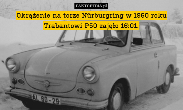 Okrążenie na torze Nürburgring w 1960 roku Trabantowi P50 zajęło 16:01. 