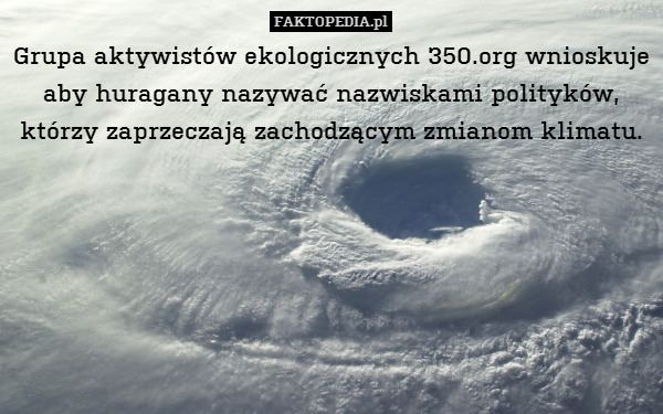 Grupa aktywistów ekologicznych 350.org wnioskuje aby huragany nazywać nazwiskami polityków, którzy zaprzeczają zachodzącym zmianom klimatu. 