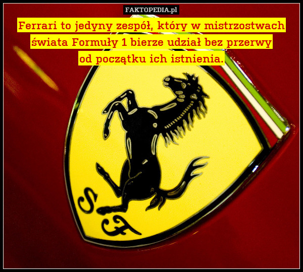 Ferrari to jedyny zespół, który w mistrzostwach
świata Formuły 1 bierze udział bez przerwy
od początku ich istnienia. 