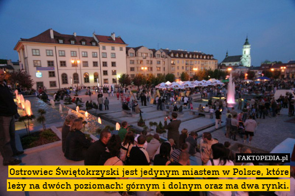 Ostrowiec Świętokrzyski jest jedynym miastem w Polsce, które leży na dwóch poziomach: górnym i dolnym oraz ma dwa rynki. 