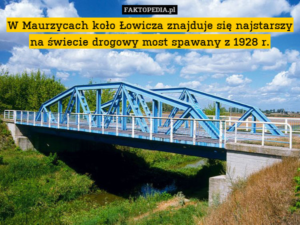 W Maurzycach koło Łowicza znajduje się najstarszy na świecie drogowy most spawany z 1928 r. 
