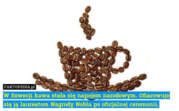 W Szwecji kawa stała się napojem narodowym. Ofiarowuje się ją laureatom Nagrody Nobla po oficjalnej ceremonii. 