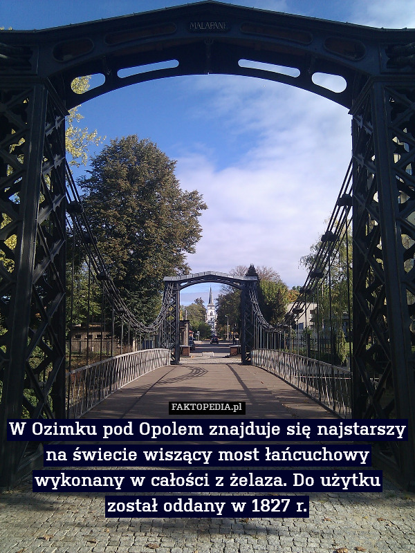 W Ozimku pod Opolem znajduje się najstarszy na świecie wiszący most łańcuchowy wykonany w całości z żelaza. Do użytku został oddany w 1827 r. 