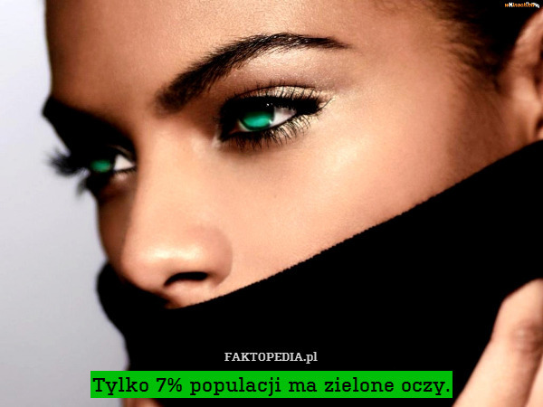 Tylko 7% populacji ma zielone oczy. 