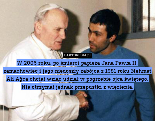 W 2005 roku, po śmierci papieża Jana Pawła II, zamachowiec i jego niedoszły zabójca z 1981 roku Mehmet Ali Ağca chciał wziąć udział w pogrzebie ojca świętego. Nie otrzymał jednak przepustki z więzienia. 