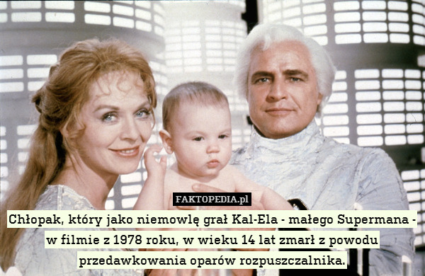 Chłopak, który jako niemowlę grał Kal-Ela - małego Supermana - w filmie z 1978 roku, w wieku 14 lat zmarł z powodu przedawkowania oparów rozpuszczalnika. 