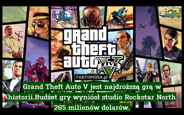 Grand Theft Auto V jest najdroższą grą w historii.Budżet gry wyniósł studio Rockstar North 265 milionów dolarów. 