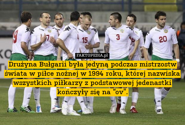 Drużyna Bułgarii była jedyną podczas mistrzostw świata w piłce nożnej w 1994 roku, której nazwiska wszystkich piłkarzy z podstawowej jedenastki kończyły się na “ov”. 