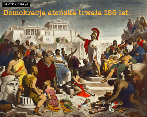 Demokracja ateńska trwała 185 lat. 