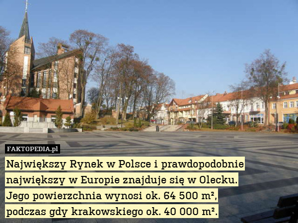 Największy Rynek w Polsce i prawdopodobnie największy w Europie znajduje się w Olecku.
Jego powierzchnia wynosi ok. 64 500 m²,
podczas gdy krakowskiego ok. 40 000 m². 
