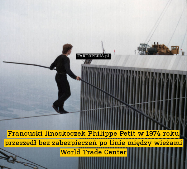 Francuski linoskoczek Philippe Petit w 1974 roku przeszedł bez zabezpieczeń po linie między wieżami World Trade Center 