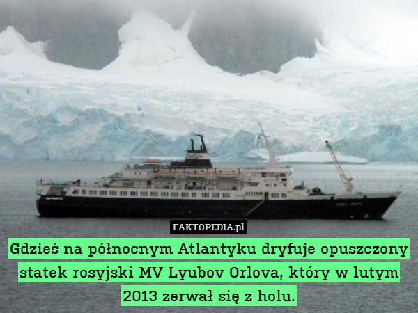 Gdzieś na północnym Atlantyku dryfuje opuszczony statek rosyjski MV Lyubov Orlova, który w lutym 2013 zerwał się z holu. 