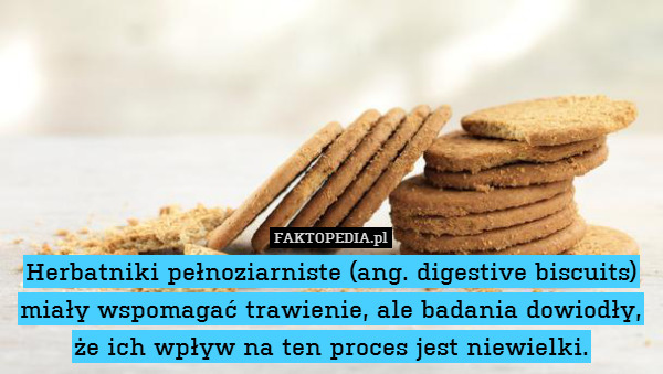Herbatniki pełnoziarniste (ang. digestive biscuits) miały wspomagać trawienie, ale badania dowiodły, że ich wpływ na ten proces jest niewielki. 