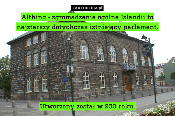 Althing - zgromadzenie ogólne Islandii to
najstarszy dotychczas istniejący parlament.







Utworzony został w 930 roku. 