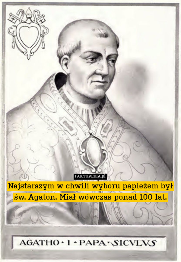 Najstarszym w chwili wyboru papieżem był
św. Agaton. Miał wówczas ponad 100 lat. 