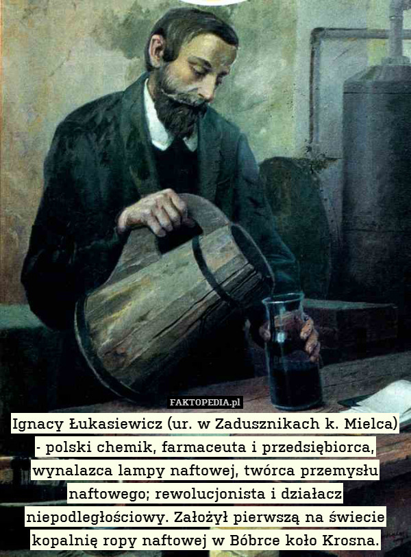 Ignacy Łukasiewicz (ur. w Zadusznikach k. Mielca)
- polski chemik, farmaceuta i przedsiębiorca, wynalazca lampy naftowej, twórca przemysłu naftowego; rewolucjonista i działacz niepodległościowy. Założył pierwszą na świecie kopalnię ropy naftowej w Bóbrce koło Krosna. 