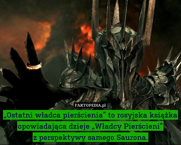 „Ostatni władca pierścienia” to rosyjska książka opowiadająca dzieje „Władcy Pierścieni”
z perspektywy samego Saurona. 