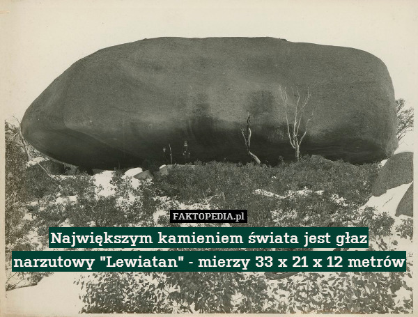 Największym kamieniem świata jest głaz narzutowy "Lewiatan" - mierzy 33 x 21 x 12 metrów 