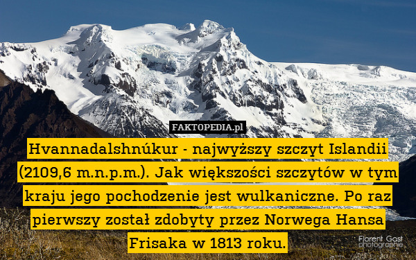 Hvannadalshnúkur - najwyższy szczyt Islandii (2109,6 m.n.p.m.). Jak większości szczytów w tym kraju jego pochodzenie jest wulkaniczne. Po raz pierwszy został zdobyty przez Norwega Hansa Frisaka w 1813 roku. 