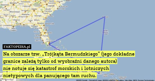 Na obszarze tzw. „Trójkąta Bermudzkiego” (jego dokładne granice zależą tylko od wyobraźni danego autora)
nie notuje się katastrof morskich i lotniczych
nietypowych dla panującego tam ruchu. 