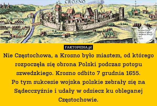 Nie Częstochowa, a Krosno było miastem, od którego rozpoczęła się obrona Polski podczas potopu szwedzkiego. Krosno odbito 7 grudnia 1655.
Po tym sukcesie wojska polskie zebrały się na Sądecczyźnie i udały w odsiecz ku obleganej Częstochowie. 