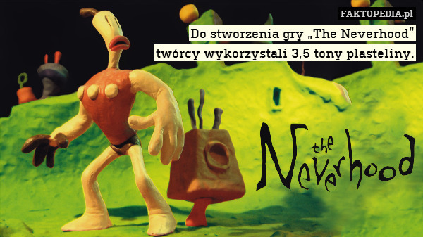 Do stworzenia gry „The Neverhood”
twórcy wykorzystali 3,5 tony plasteliny. 