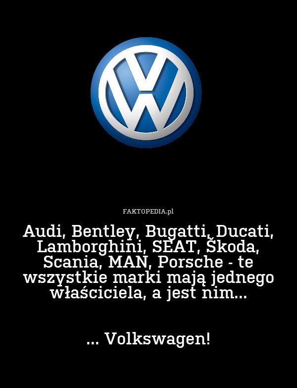 Audi, Bentley, Bugatti, Ducati, Lamborghini, SEAT, Škoda, Scania, MAN, Porsche - te wszystkie marki mają jednego właściciela, a jest nim...


... Volkswagen! 