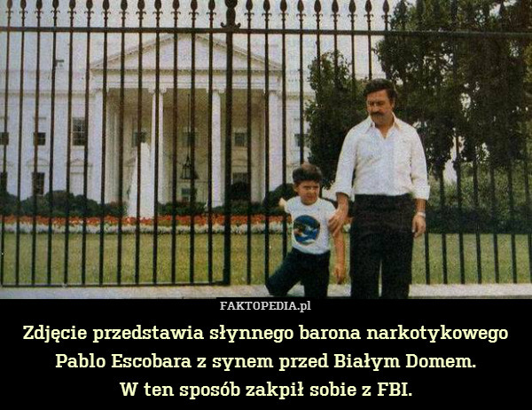 Zdjęcie przedstawia słynnego barona narkotykowego Pablo Escobara z synem przed Białym Domem.
W ten sposób zakpił sobie z FBI. 