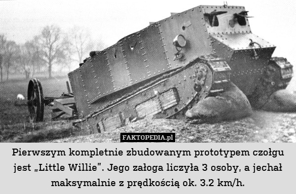 Pierwszym kompletnie zbudowanym prototypem czołgu
jest „Little Willie”. Jego załoga liczyła 3 osoby, a jechał maksymalnie z prędkością ok. 3.2 km/h. 
