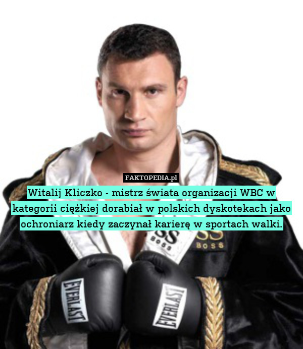 Witalij Kliczko - mistrz świata organizacji WBC w kategorii ciężkiej dorabiał w polskich dyskotekach jako ochroniarz kiedy zaczynał karierę w sportach walki. 