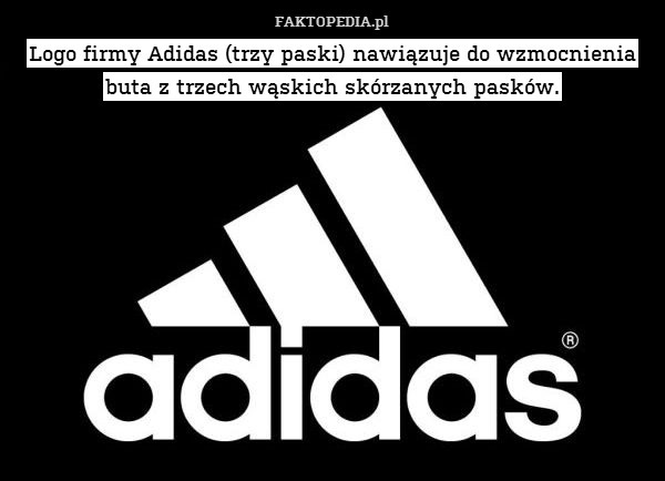 Logo firmy Adidas (trzy paski) nawiązuje do wzmocnienia buta z trzech wąskich skórzanych pasków. 