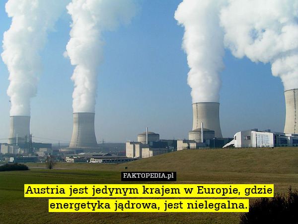 Austria jest jedynym krajem w Europie, gdzie energetyka jądrowa, jest nielegalna. 